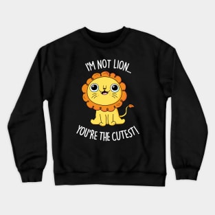 I'm Not Lion You're The Cutest Cute Lion Pun Crewneck Sweatshirt